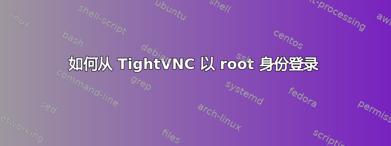 如何从 TightVNC 以 root 身份登录