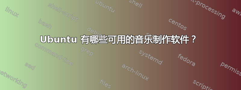 Ubuntu 有哪些可用的音乐制作软件？