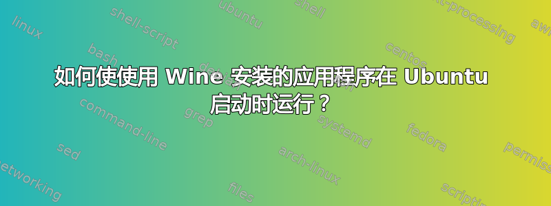 如何使使用 Wine 安装的应用程序在 Ubuntu 启动时运行？