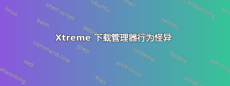 Xtreme 下载管理器行为怪异