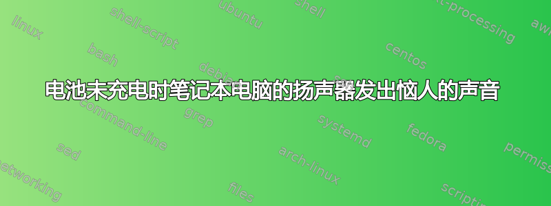 电池未充电时笔记本电脑的扬声器发出恼人的声音