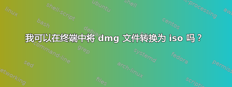 我可以在终端中将 dmg 文件转换为 iso 吗？