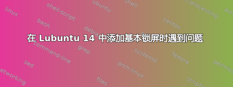 在 Lubuntu 14 中添加基本锁屏时遇到问题