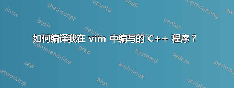 如何编译我在 vim 中编写的 C++ 程序？