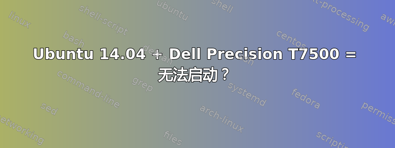 Ubuntu 14.04 + Dell Precision T7500 = 无法启动？