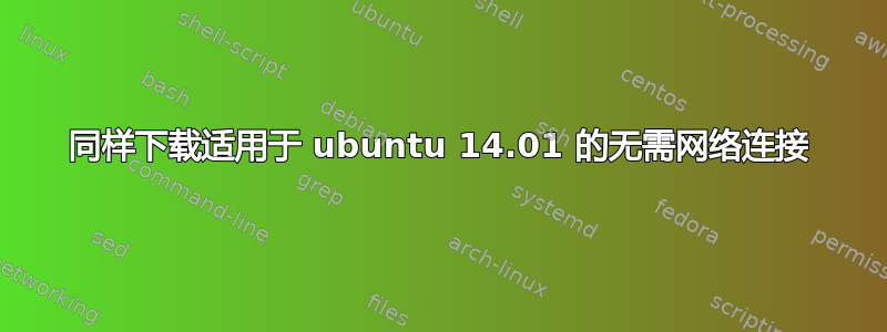 同样下载适用于 ubuntu 14.01 的无需网络连接