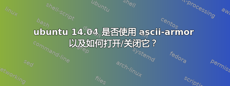 ubuntu 14.04 是否使用 ascii-armor 以及如何打开/关闭它？