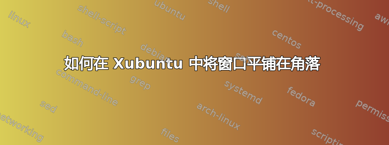 如何在 Xubuntu 中将窗口平铺在角落