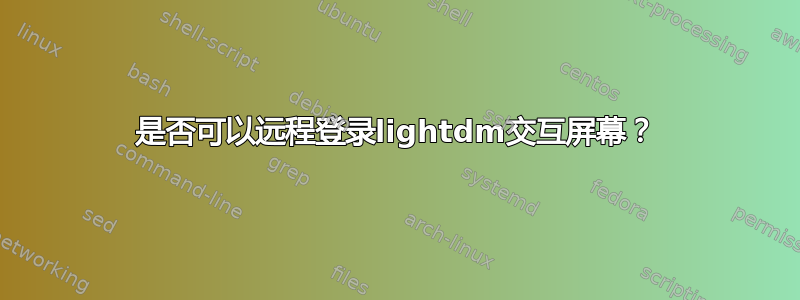 是否可以远程登录lightdm交互屏幕？