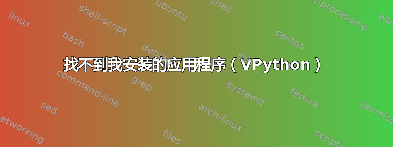 找不到我安装的应用程序（VPython）