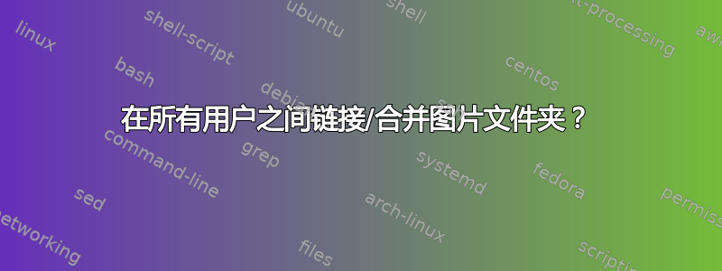 在所有用户之间链接/合并图片文件夹？