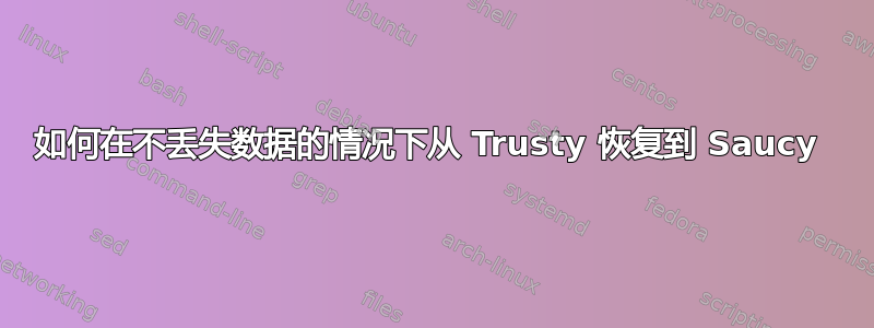 如何在不丢失数据的情况下从 Trusty 恢复到 Saucy 