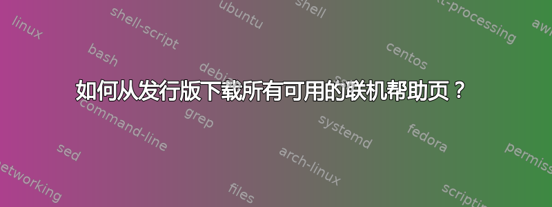 如何从发行版下载所有可用的联机帮助页？