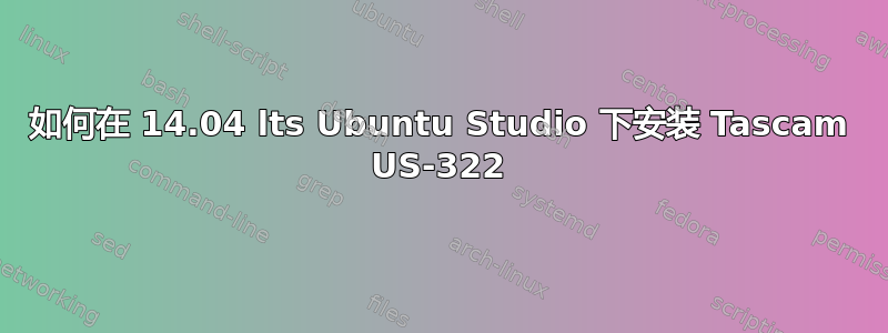 如何在 14.04 lts Ubuntu Studio 下安装 Tascam US-322