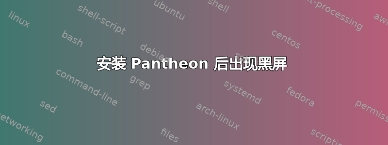 安装 Pantheon 后出现黑屏