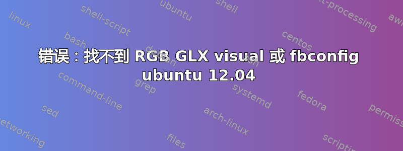 错误：找不到 RGB GLX visual 或 fbconfig ubuntu 12.04