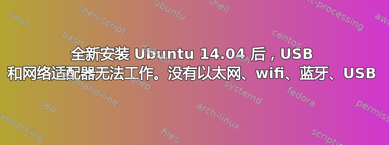 全新安装 Ubuntu 14.04 后，USB 和网络适配器无法工作。没有以太网、wifi、蓝牙、USB