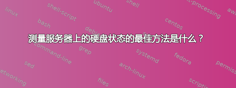 测量服务器上的硬盘状态的最佳方法是什么？