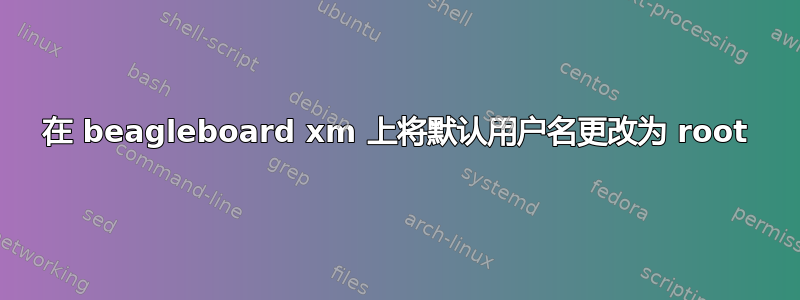 在 beagleboard xm 上将默认用户名更改为 root