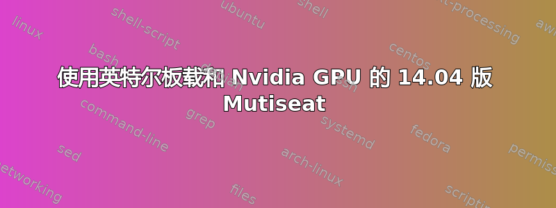 使用英特尔板载和 Nvidia GPU 的 14.04 版 Mutiseat