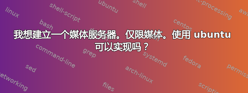 我想建立一个媒体服务器。仅限媒体。使用 ubuntu 可以实现吗？