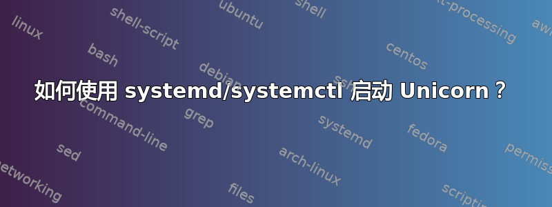 如何使用 systemd/systemctl 启动 Unicorn？