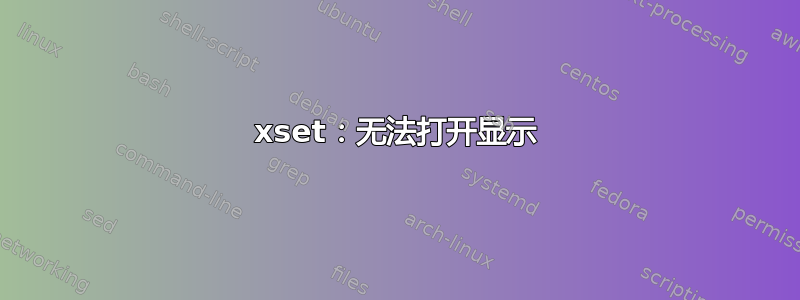 xset：无法打开显示