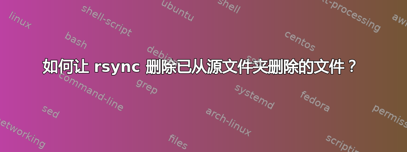 如何让 rsync 删除已从源文件夹删除的文件？