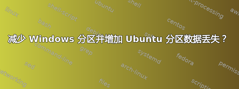 减少 Windows 分区并增加 Ubuntu 分区数据丢失？