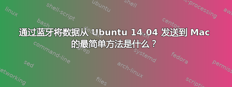 通过蓝牙将数据从 Ubuntu 14.04 发送到 Mac 的最简单方法是什么？