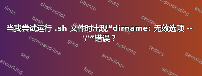 当我尝试运行 .sh 文件时出现“dirname: 无效选项 -- '/'”错误？