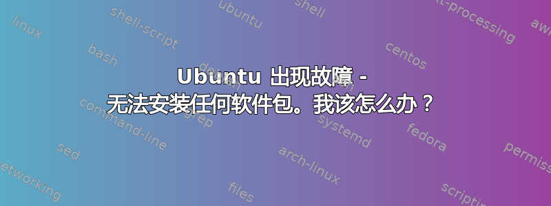 Ubuntu 出现故障 - 无法安装任何软件包。我该怎么办？