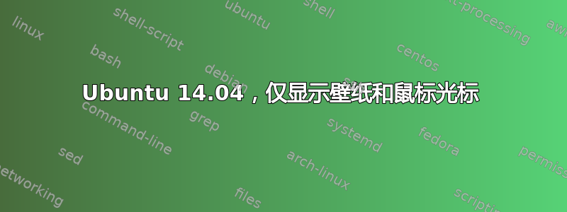 Ubuntu 14.04，仅显示壁纸和鼠标光标