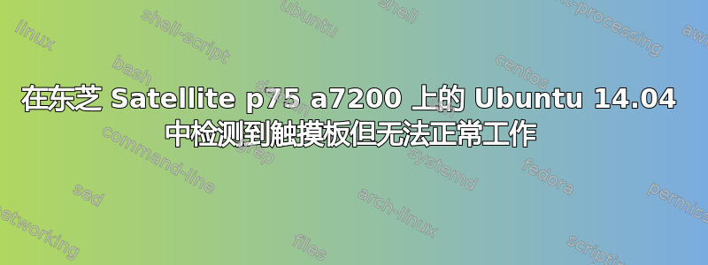 在东芝 Satellite p75 a7200 上的 Ubuntu 14.04 中检测到触摸板但无法正常工作