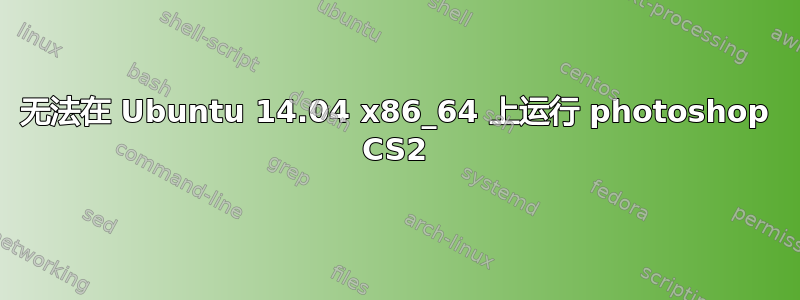 无法在 Ubuntu 14.04 x86_64 上运行 photoshop CS2