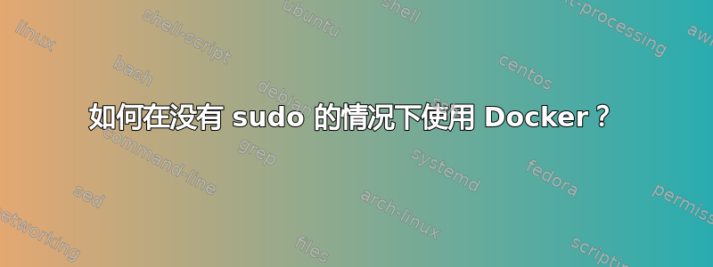 如何在没有 sudo 的情况下使用 Docker？