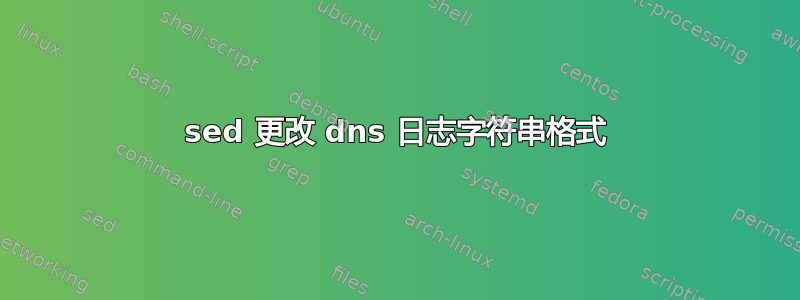 sed 更改 dns 日志字符串格式