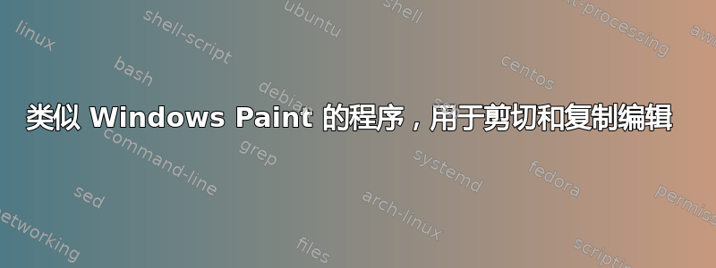 类似 Windows Paint 的程序，用于剪切和复制编辑 