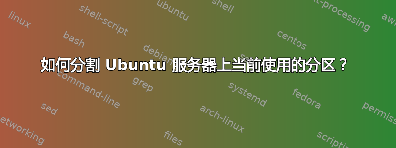 如何分割 Ubuntu 服务器上当前使用的分区？