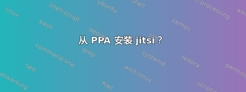 从 PPA 安装 jitsi？