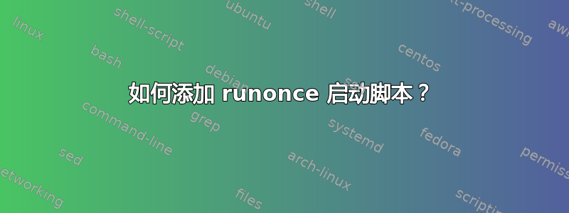 如何添加 runonce 启动脚本？