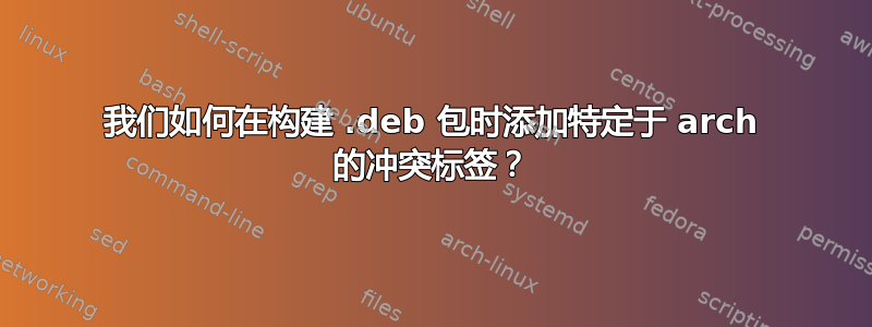 我们如何在构建 .deb 包时添加特定于 arch 的冲突标签？