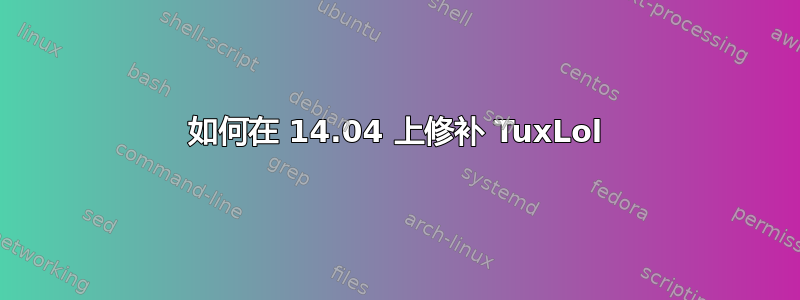 如何在 14.04 上修补 TuxLol