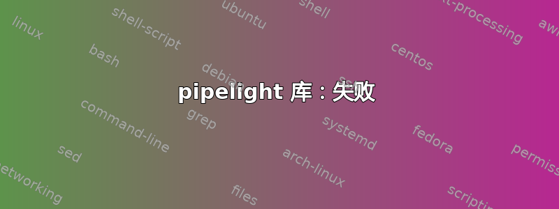 pipelight 库：失败