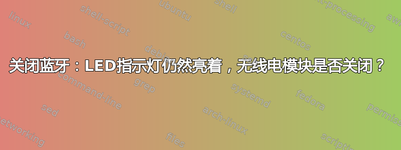 关闭蓝牙：LED指示灯仍然亮着，无线电模块是否关闭？