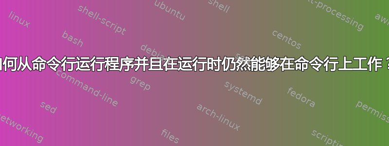 如何从命令行运行程序并且在运行时仍然能够在命令行上工作？