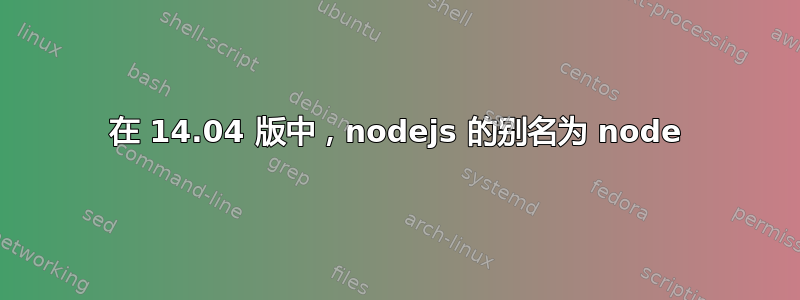 在 14.04 版中，nodejs 的别名为 node