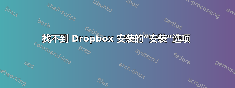 找不到 Dropbox 安装的“安装”选项