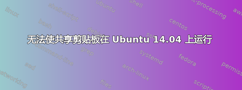 无法使共享剪贴板在 Ubuntu 14.04 上运行