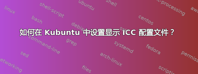 如何在 Kubuntu 中设置显示 ICC 配置文件？